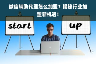 微信辅助代理怎么加盟？揭秘行业加盟新机遇！