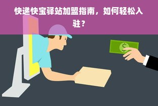 快递快宝驿站加盟指南，如何轻松入驻？