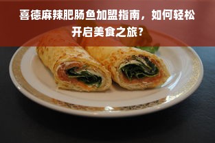 喜德麻辣肥肠鱼加盟指南，如何轻松开启美食之旅？