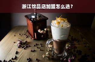 浙江饮品店加盟怎么选？