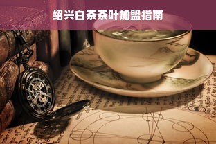 绍兴白茶茶叶加盟指南