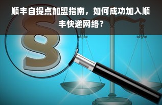 顺丰自提点加盟指南，如何成功加入顺丰快递网络？