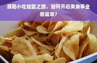 濮阳小吃加盟之路，如何开启美食事业新篇章？