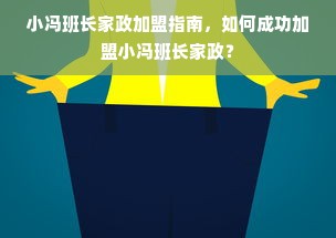 小冯班长家政加盟指南，如何成功加盟小冯班长家政？