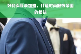 好特卖服装加盟，打造时尚服饰帝国的秘诀