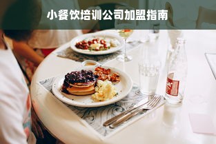 小餐饮培训公司加盟指南