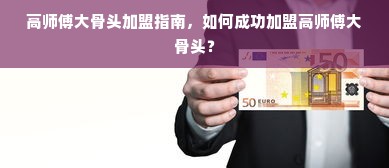 高师傅大骨头加盟指南，如何成功加盟高师傅大骨头？