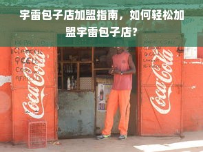 宇雷包子店加盟指南，如何轻松加盟宇雷包子店？