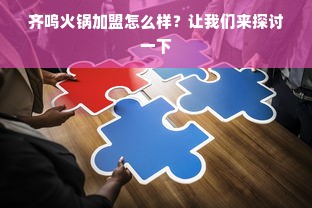 齐鸣火锅加盟怎么样？让我们来探讨一下