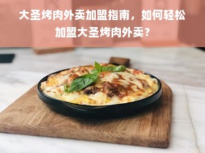 大圣烤肉外卖加盟指南，如何轻松加盟大圣烤肉外卖？