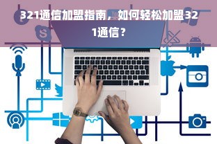 321通信加盟指南，如何轻松加盟321通信？