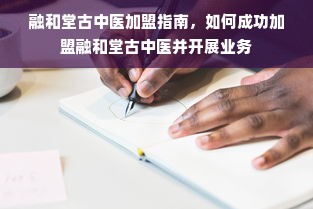 融和堂古中医加盟指南，如何成功加盟融和堂古中医并开展业务