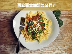 西安面食加盟怎么样？