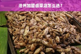 沧州加盟卤菜店怎么选？