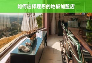 如何选择理想的地板加盟店