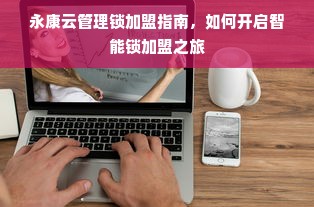 永康云管理锁加盟指南，如何开启智能锁加盟之旅