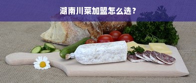 湖南川菜加盟怎么选？