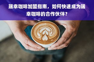 瑞幸咖啡加盟指南，如何快速成为瑞幸咖啡的合作伙伴？