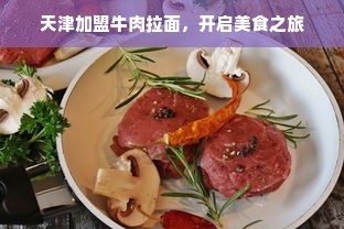 天津加盟牛肉拉面，开启美食之旅