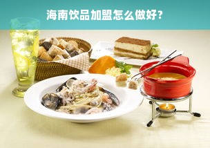 海南饮品加盟怎么做好？