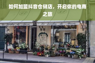 如何加盟抖音仓储店，开启你的电商之旅