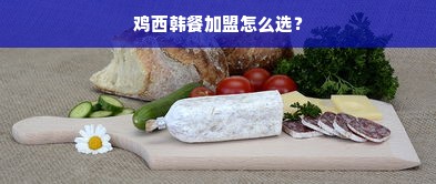 鸡西韩餐加盟怎么选？