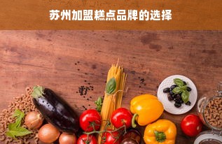 苏州加盟糕点品牌的选择