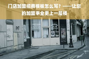 门店加盟招商模板怎么写？——让您的加盟事业更上一层楼