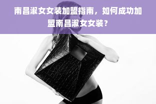 南昌淑女女装加盟指南，如何成功加盟南昌淑女女装？