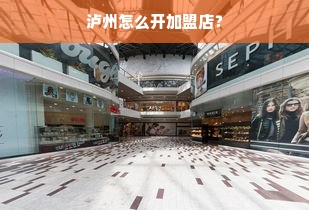 泸州怎么开加盟店？