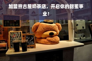 加盟熊古屋奶茶店，开启你的甜蜜事业！