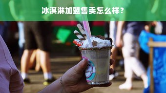 冰淇淋加盟售卖怎么样？