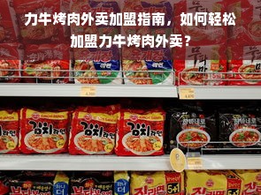 力牛烤肉外卖加盟指南，如何轻松加盟力牛烤肉外卖？