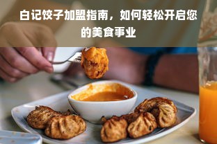 白记饺子加盟指南，如何轻松开启您的美食事业