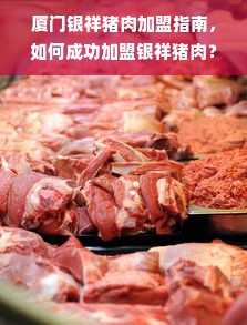 厦门银祥猪肉加盟指南，如何成功加盟银祥猪肉？