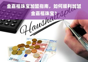 金嘉福珠宝加盟指南，如何顺利加盟金嘉福珠宝？