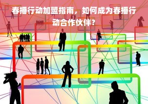 春播行动加盟指南，如何成为春播行动合作伙伴？