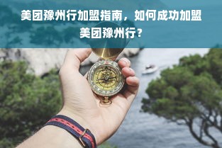 美团豫州行加盟指南，如何成功加盟美团豫州行？