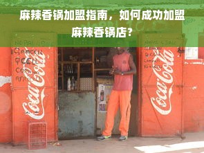 麻辣香锅加盟指南，如何成功加盟麻辣香锅店？