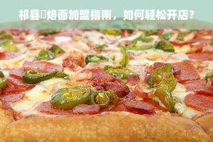 祁县饸烙面加盟指南，如何轻松开店？