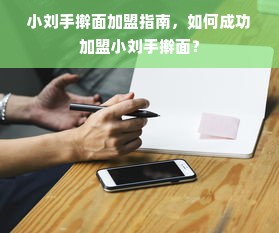 小刘手擀面加盟指南，如何成功加盟小刘手擀面？