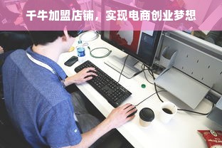 千牛加盟店铺，实现电商创业梦想