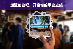 加盟创业吧，开启你的事业之旅