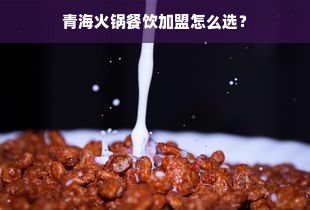 青海火锅餐饮加盟怎么选？