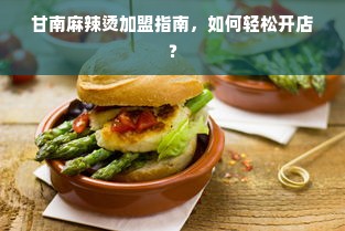 甘南麻辣烫加盟指南，如何轻松开店？