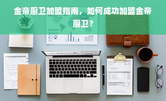 金帝厨卫加盟指南，如何成功加盟金帝厨卫？