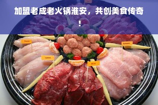 加盟老成老火锅淮安，共创美食传奇！