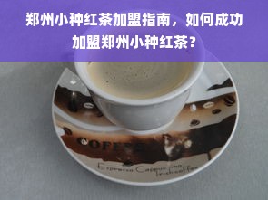 郑州小种红茶加盟指南，如何成功加盟郑州小种红茶？