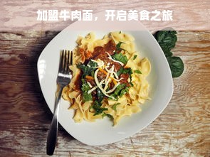 加盟牛肉面，开启美食之旅