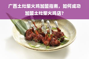 广西土灶柴火鸡加盟指南，如何成功加盟土灶柴火鸡店？